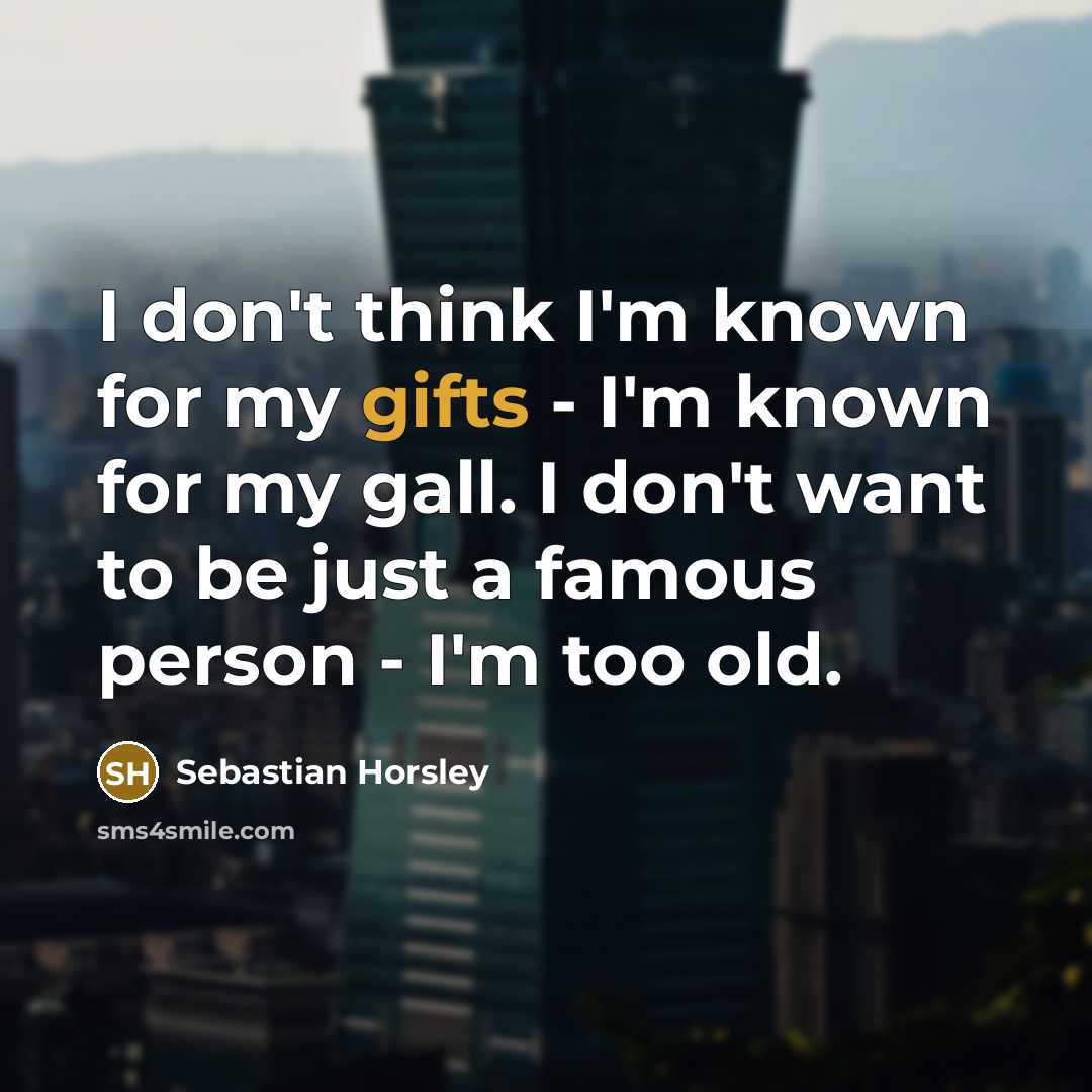 “I don't think I'm known for my gifts - I'm known for my gall. I don't want to be just a famous person - I'm too old.” quote by Sebastian Horsley