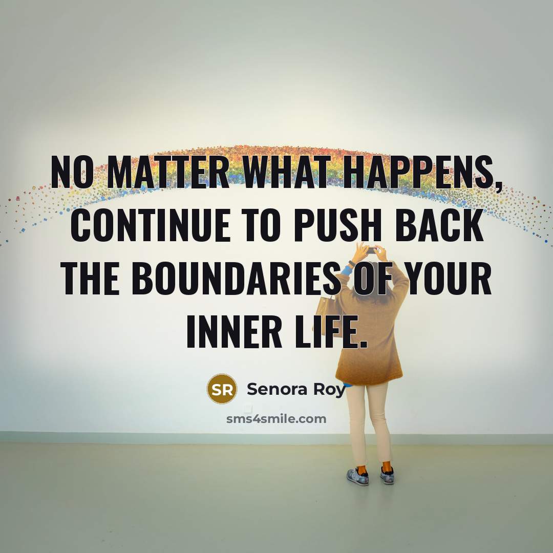 “No matter what happens, continue to push back the boundaries…” quote by Senora Roy