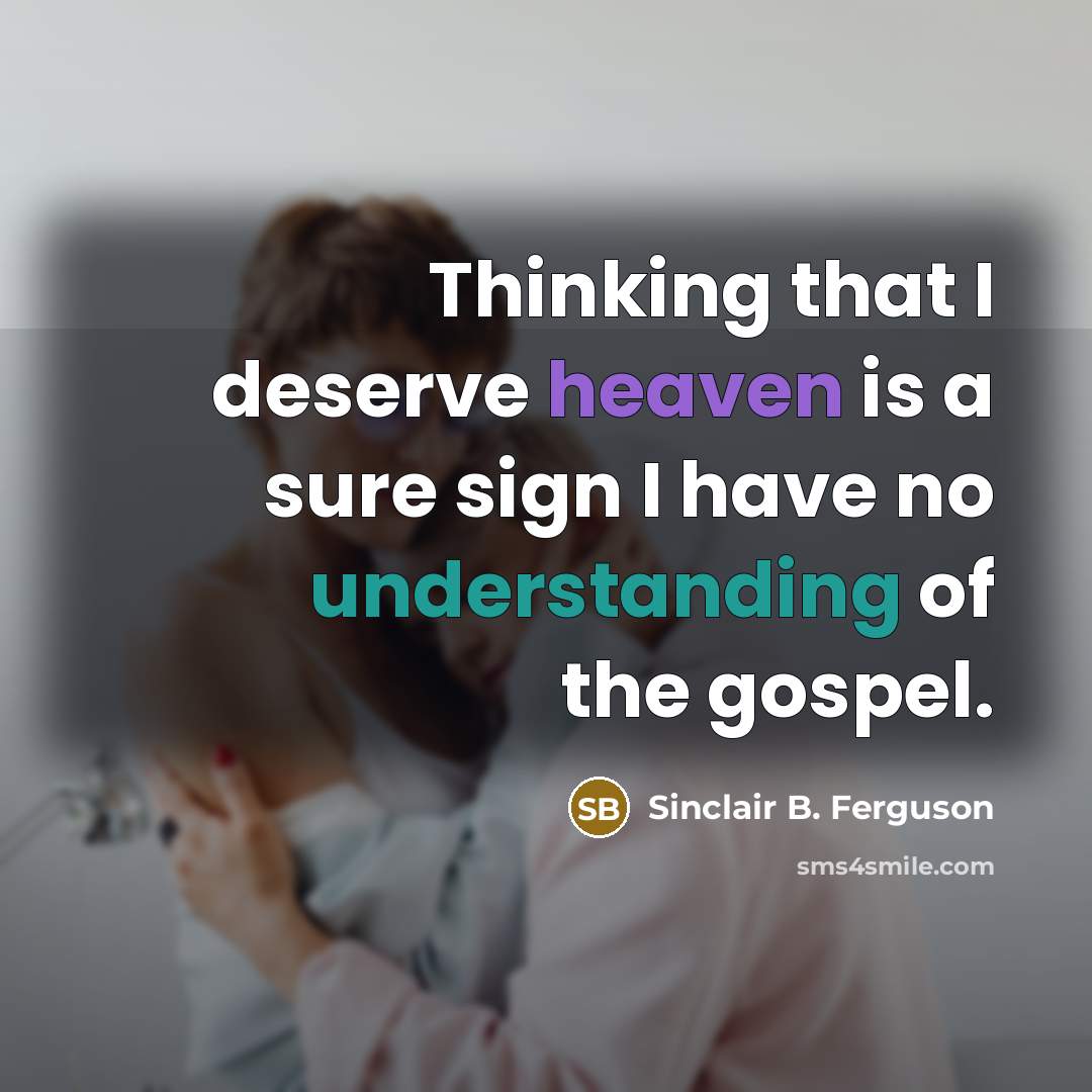 “Thinking that I deserve heaven is a sure sign I…” quote by Sinclair B. Ferguson
