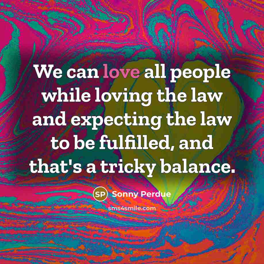 “We can love all people while loving the law and…” quote by Sonny Perdue