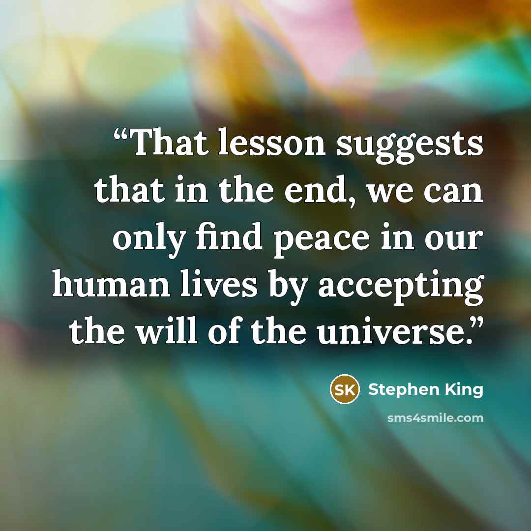 “That lesson suggests that in the end, we can only find peace in our human lives by accepting the will of the universe.” quote by Stephen King