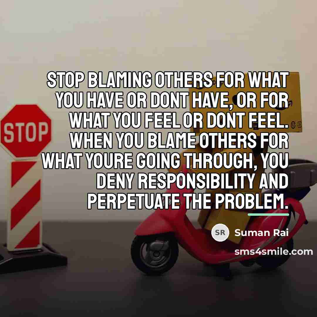 “Stop blaming others for what you have or dont have,…” quote by Suman Rai