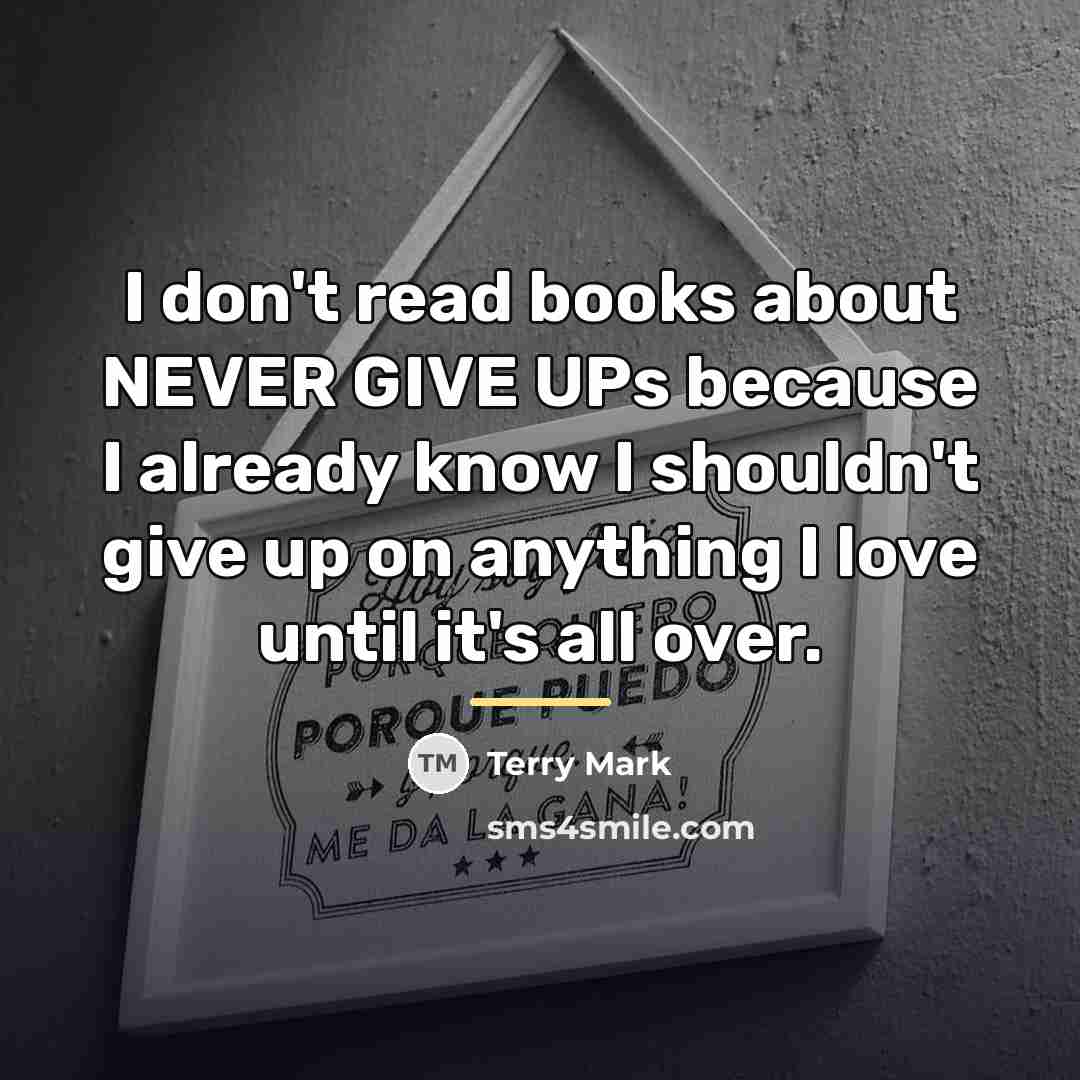 “I don't read books about NEVER GIVE UPs because I…” quote by Terry Mark