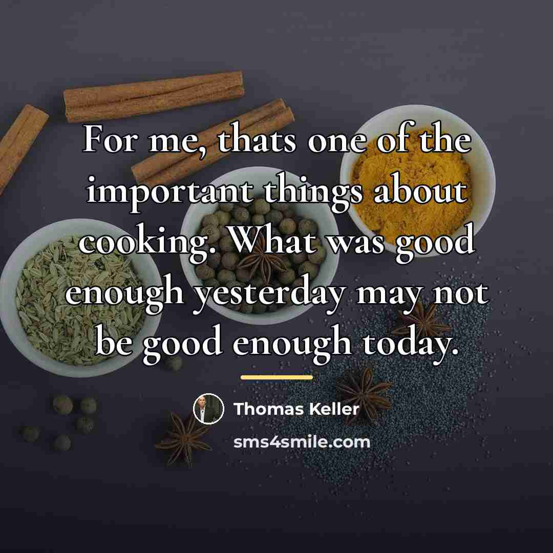 “For me, thats one of the important things about cooking.…” quote by Thomas Keller