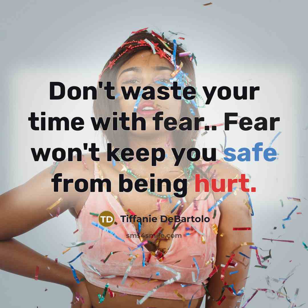 “Don't waste your time with fear.. Fear won't keep you…” quote by Tiffanie DeBartolo
