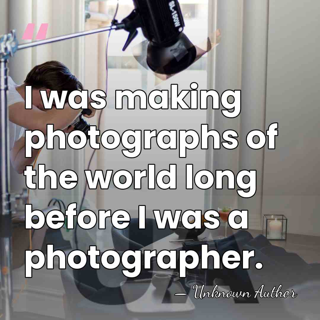 I was making photographs of the world long before I was a&hellip; - Unknown Author