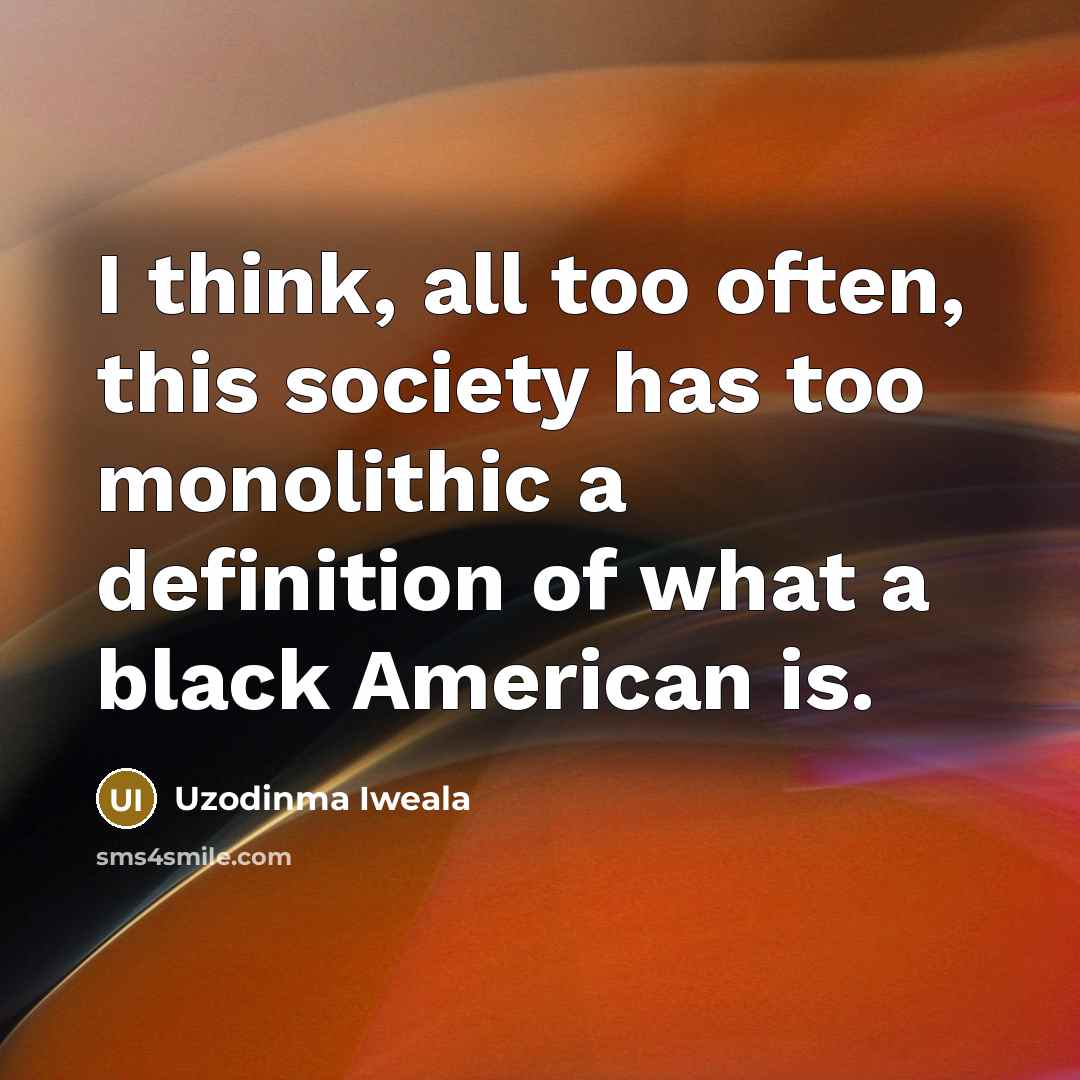 “I think, all too often, this society has too monolithic…” quote by Uzodinma Iweala