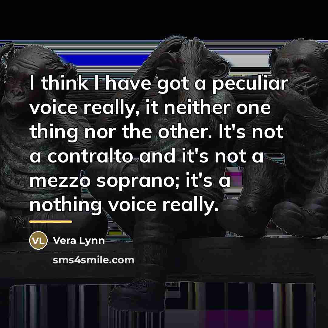 “I think I have got a peculiar voice really, it…” quote by Vera Lynn