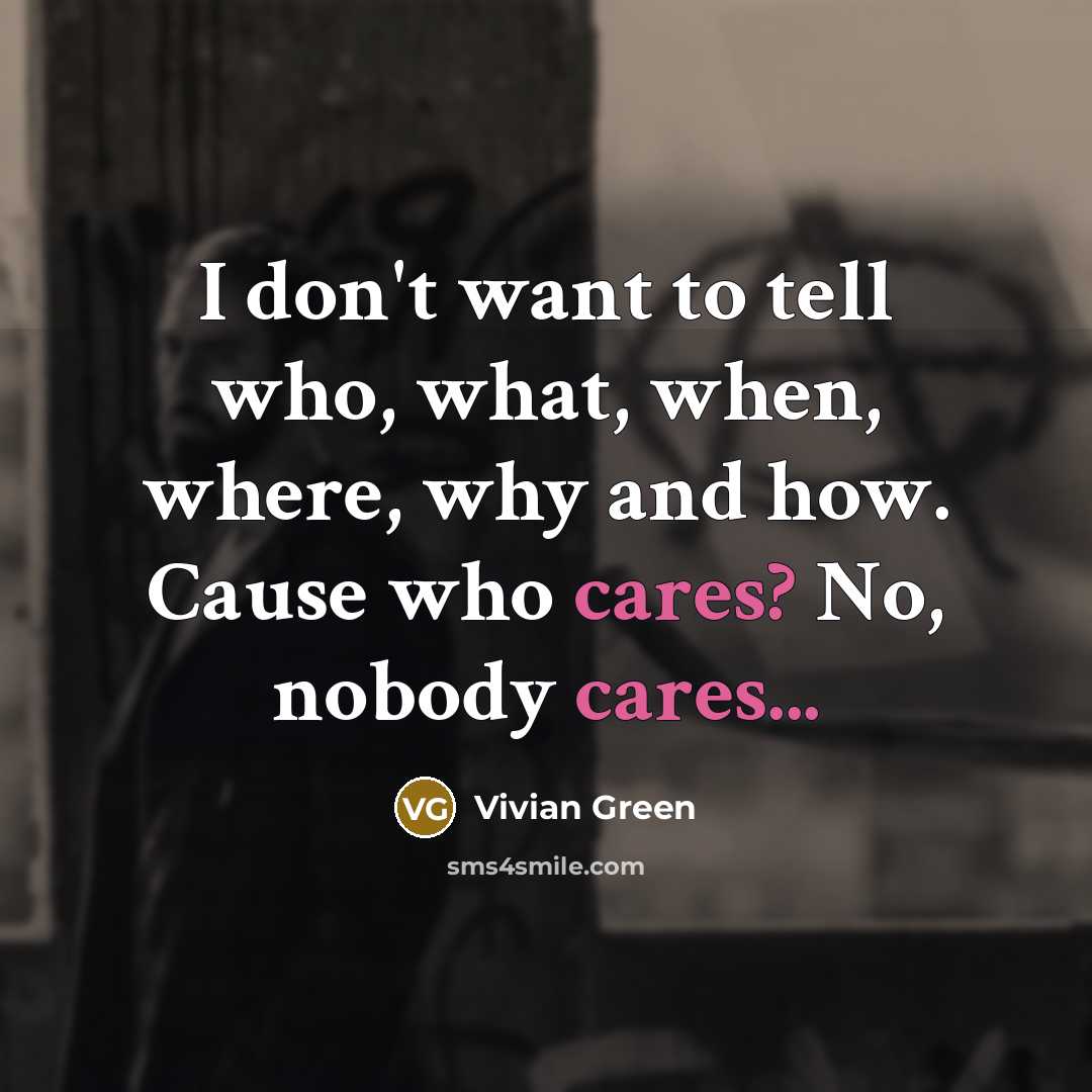 “I don't want to tell who, what, when, where, why and how. Cause who cares? No, nobody cares...” quote by Vivian Green