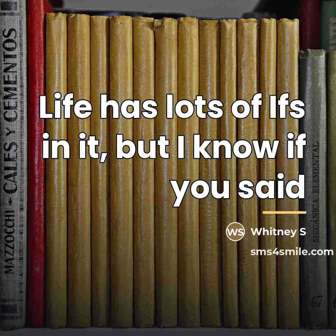 “Life has lots of Ifs in it, but I know…” quote by Whitney S