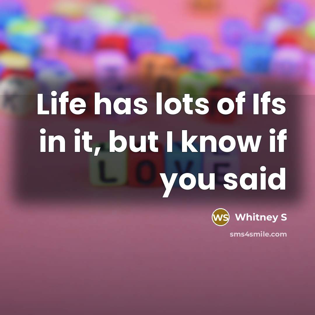 “Life has lots of Ifs in it, but I know if you said” quote by Whitney S