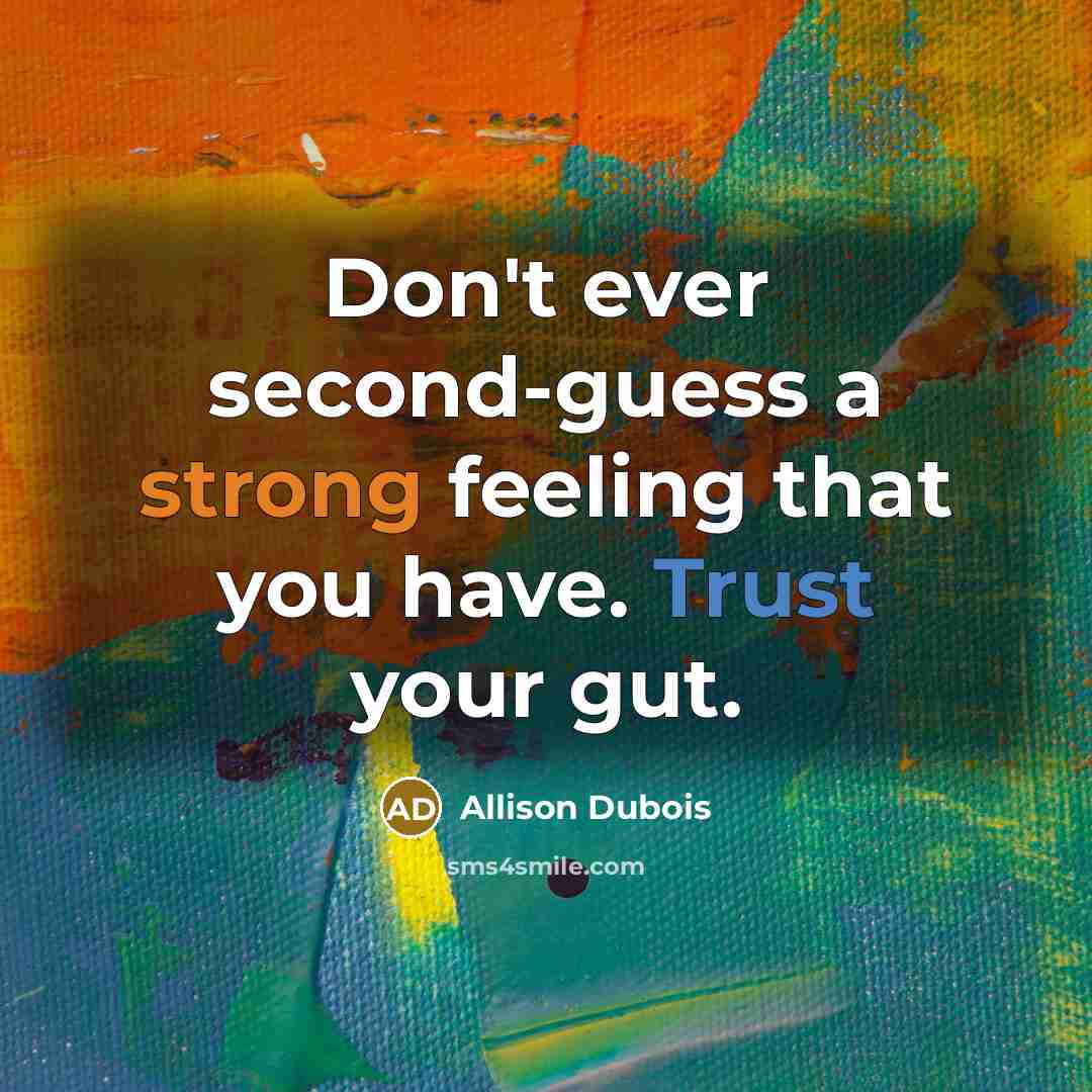 “Don't ever second-guess a strong feeling that you have. Trust your gut.” quote by Allison DuBois