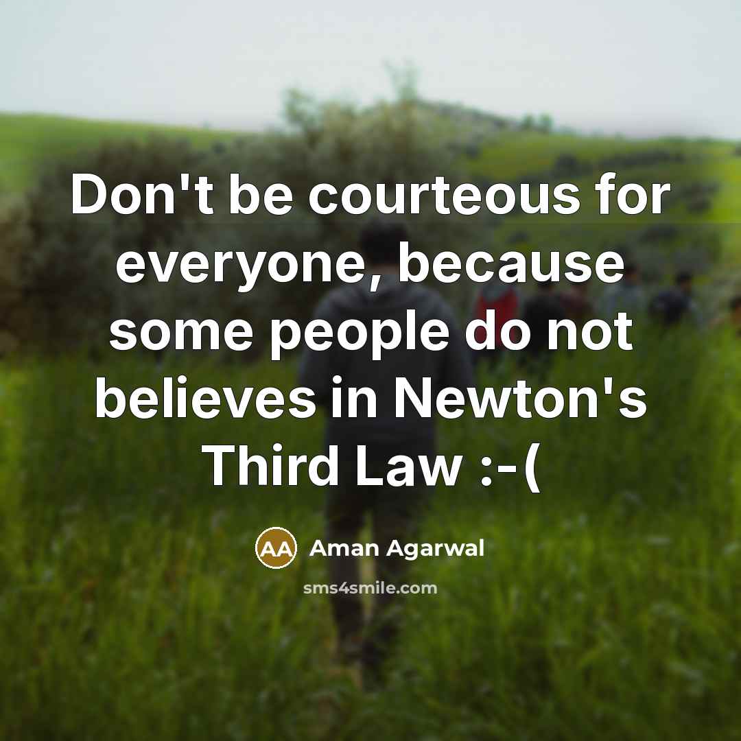 “Don't be courteous for everyone, because some people do not believes in Newton's Third Law :-(” quote by Aman Agarwal