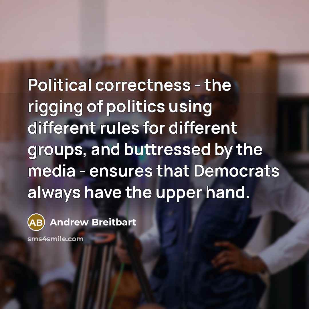 “Political correctness - the rigging of politics using different rules for different groups, and buttressed by the media - ensures that Democrats always have the upper hand.” quote by Andrew Breitbart