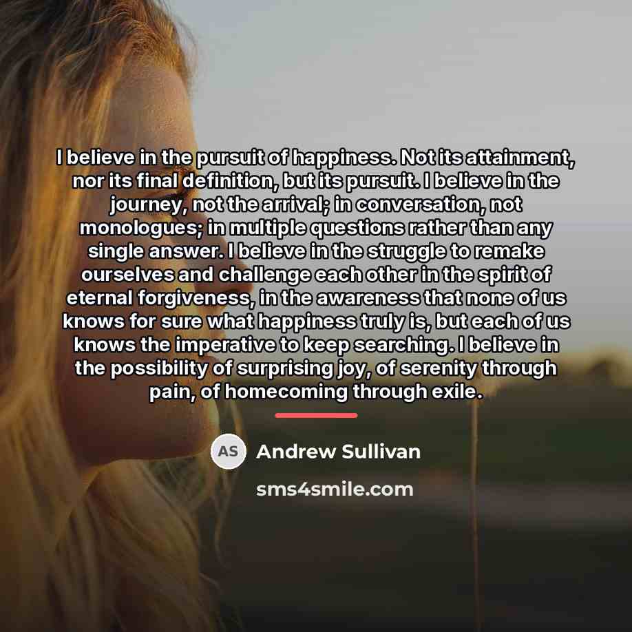 “I believe in the pursuit of happiness. Not its attainment,…” quote by Andrew Sullivan