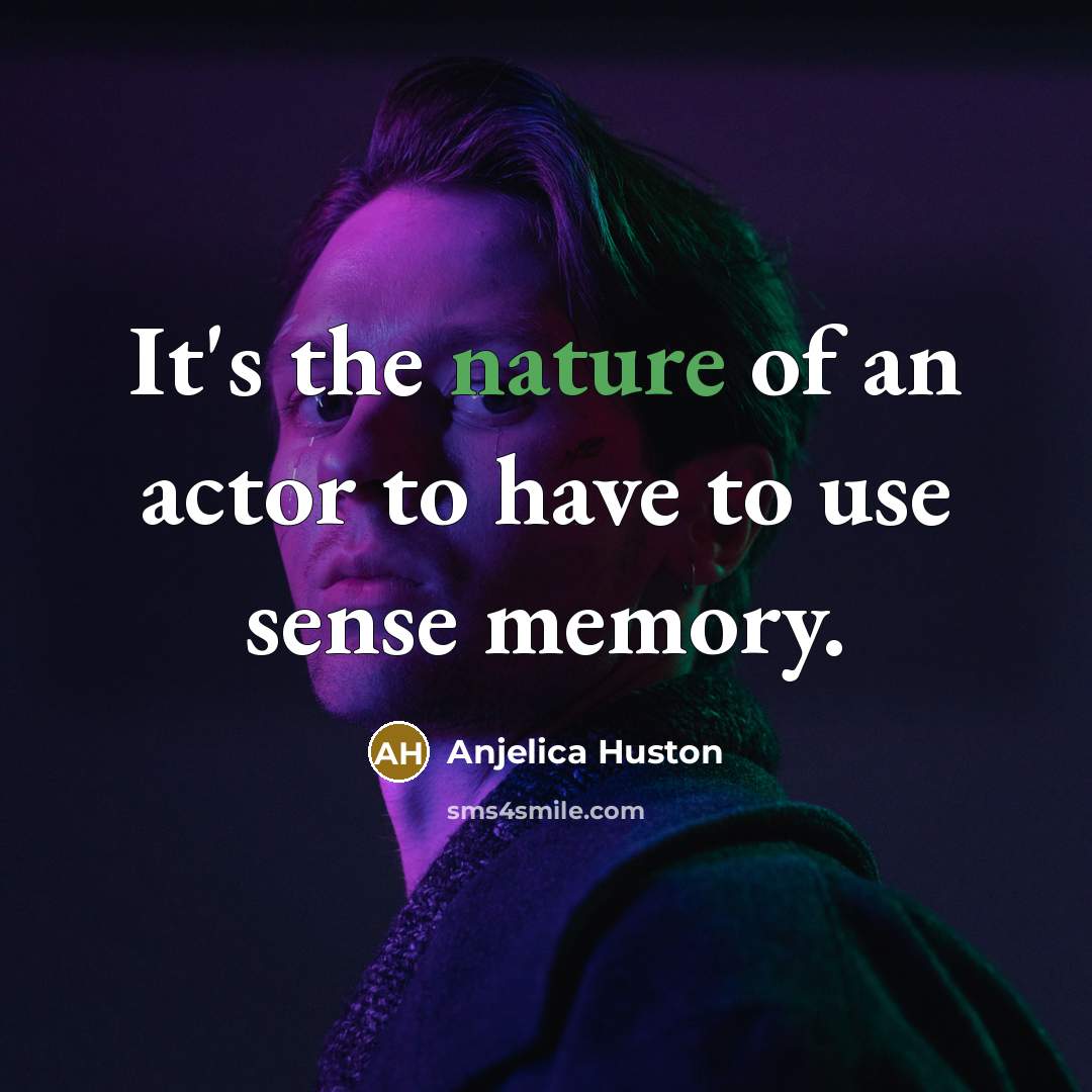 “It's the nature of an actor to have to use…” quote by Anjelica Huston
