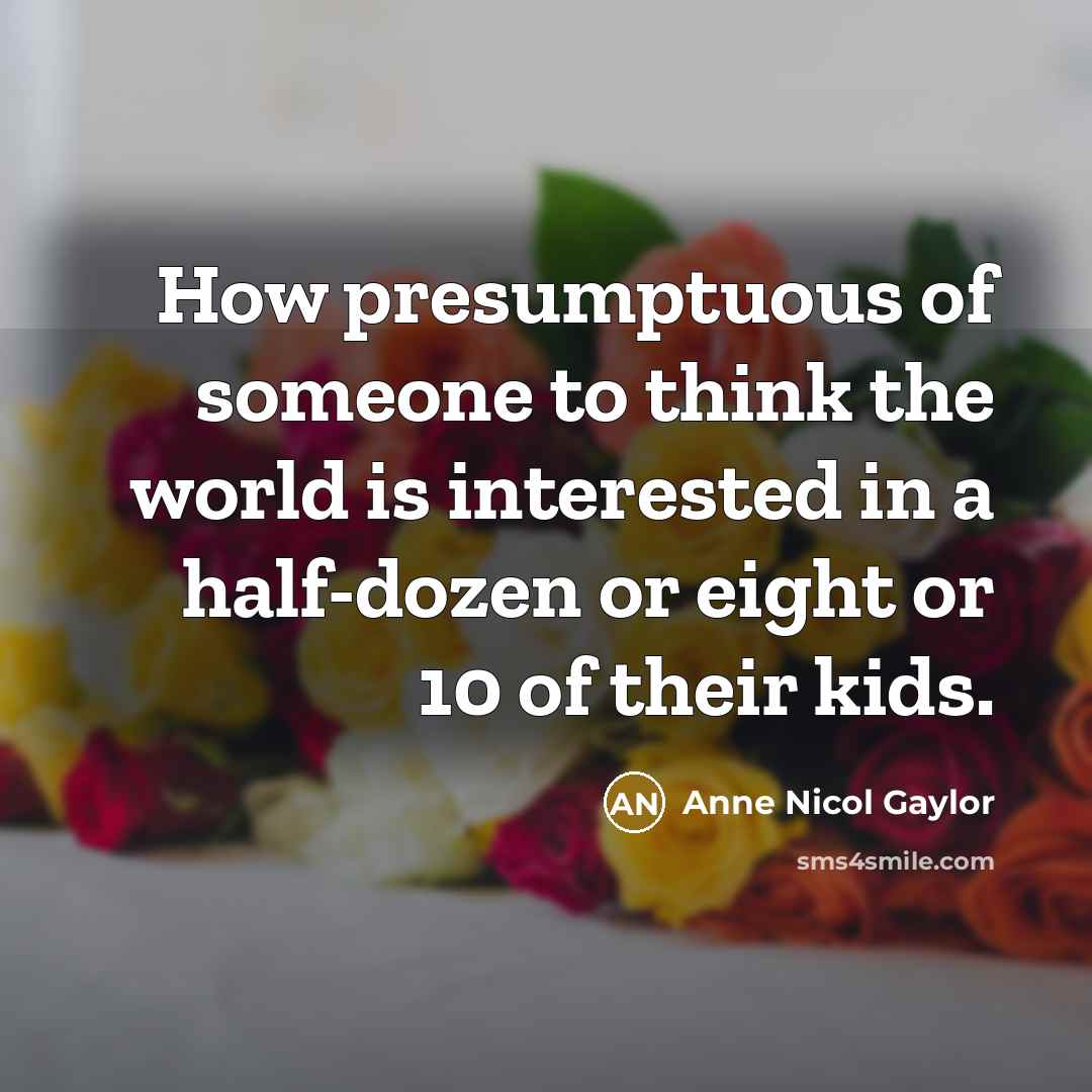 “How presumptuous of someone to think the world is interested…” quote by Anne Nicol Gaylor