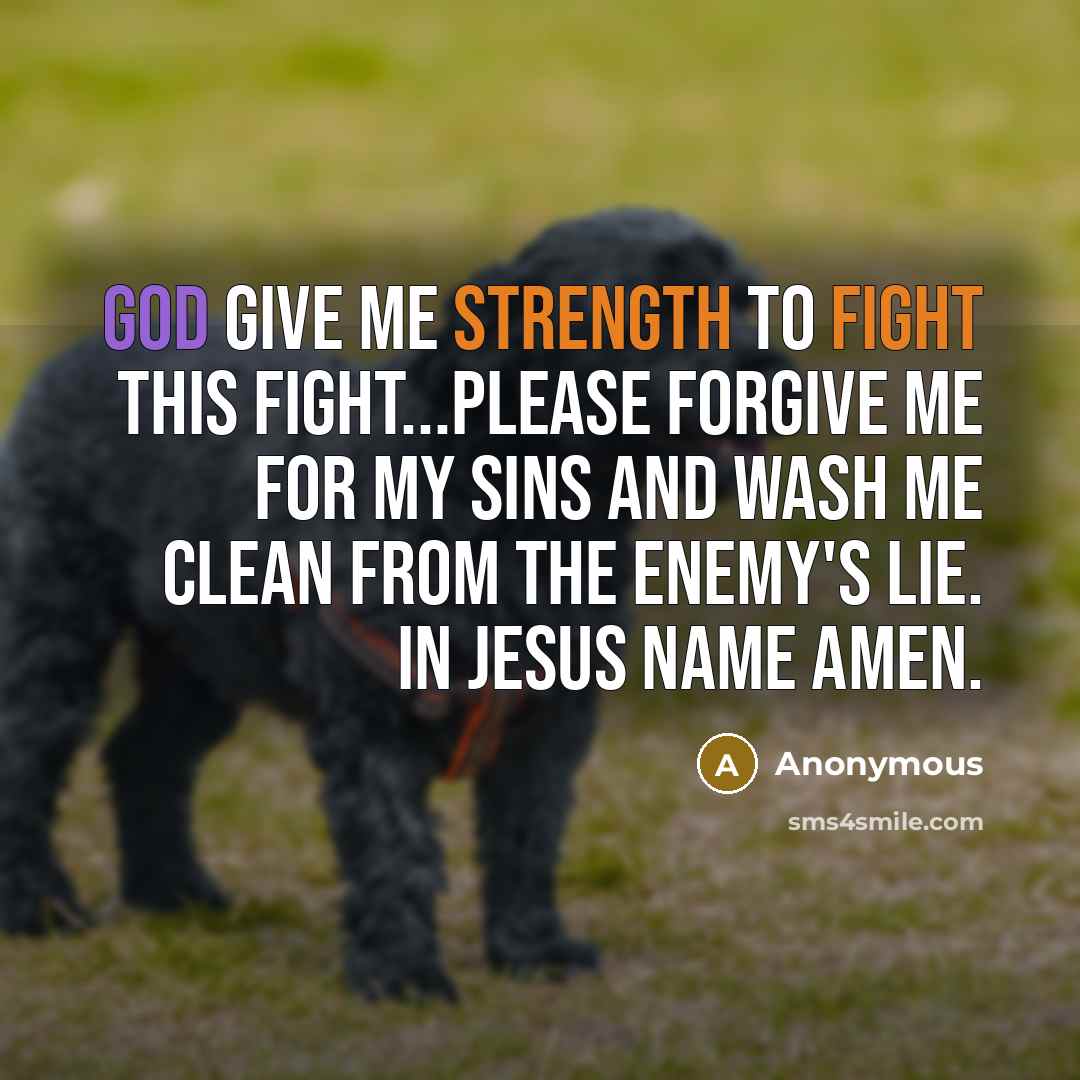 “God give me strength to fight this fight...Please forgive me for my sins and wash me clean from the enemy's lie. In Jesus name amen.” quote by Anonymous