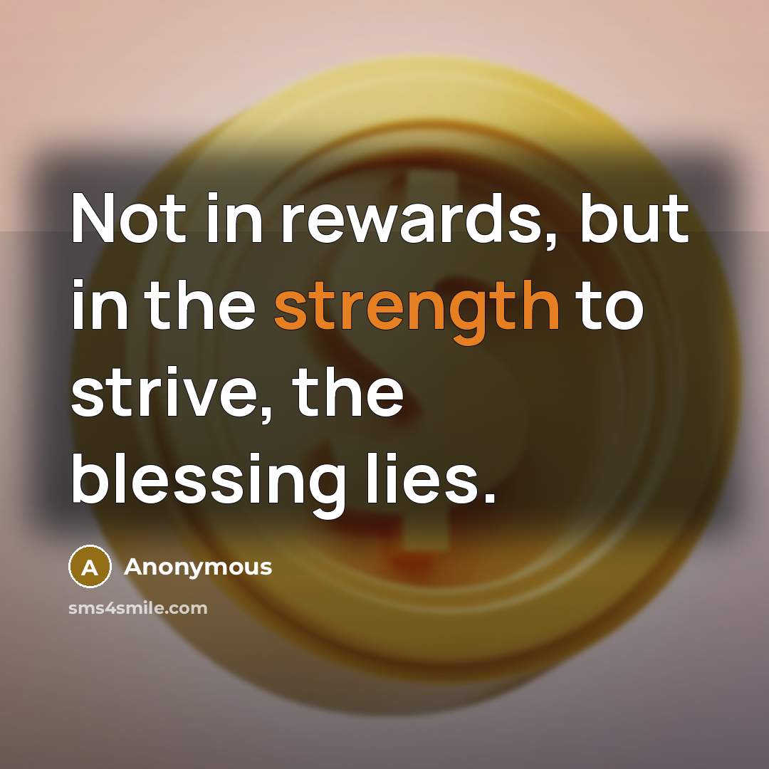 “Not in rewards, but in the strength to strive, the…” quote by Anonymous