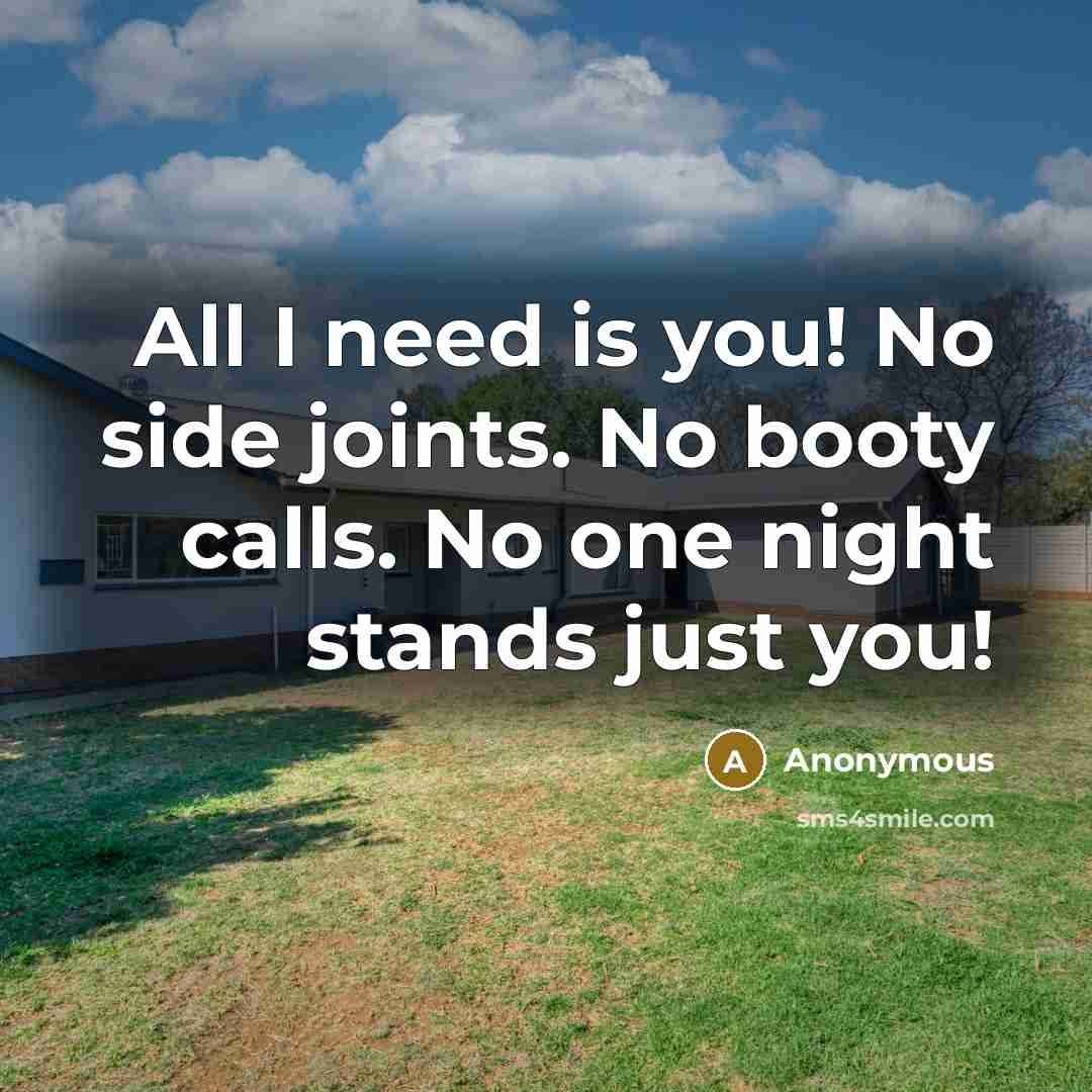 “All I need is you! No side joints. No booty calls. No one night stands just you!” quote by Anonymous