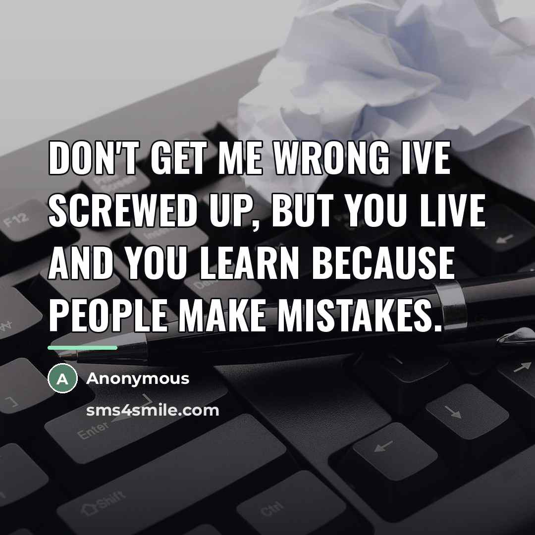 “Don't get me wrong Ive screwed up, but you live…” quote by Anonymous