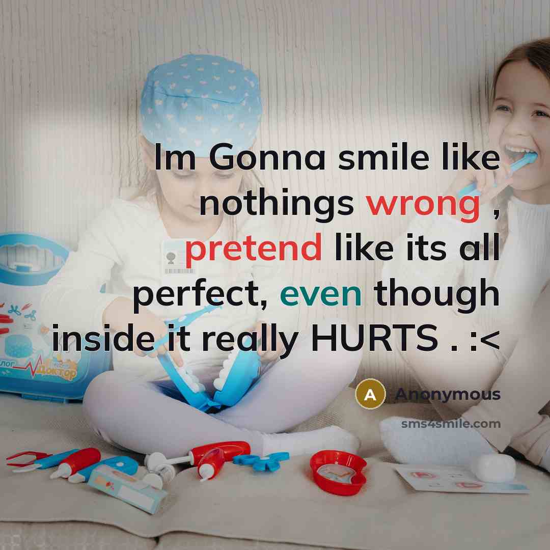 “Im Gonna smile like nothings wrong , pretend like its all perfect, even though inside it really HURTS . :” quote by Anonymous