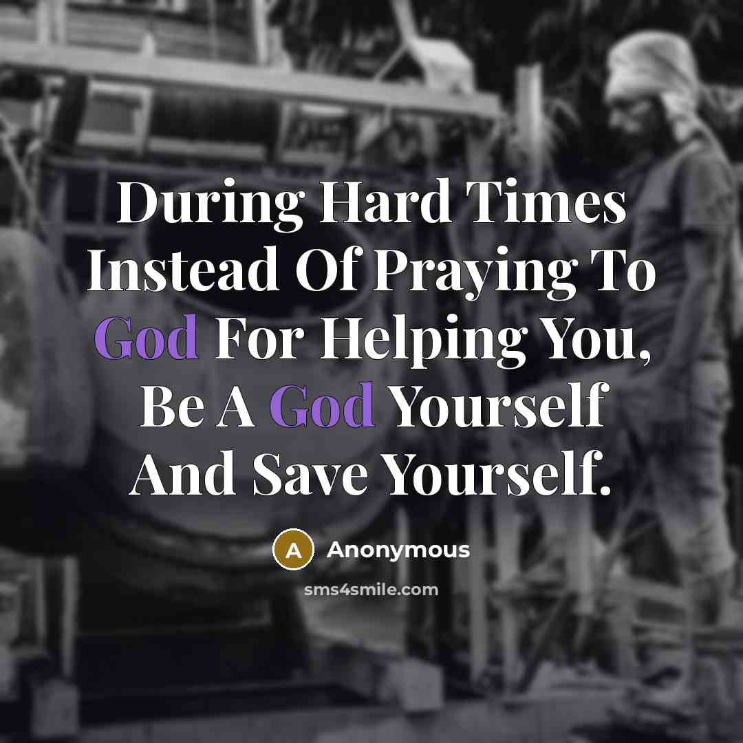 “During Hard Times Instead Of Praying To God For Helping…” quote by Anonymous