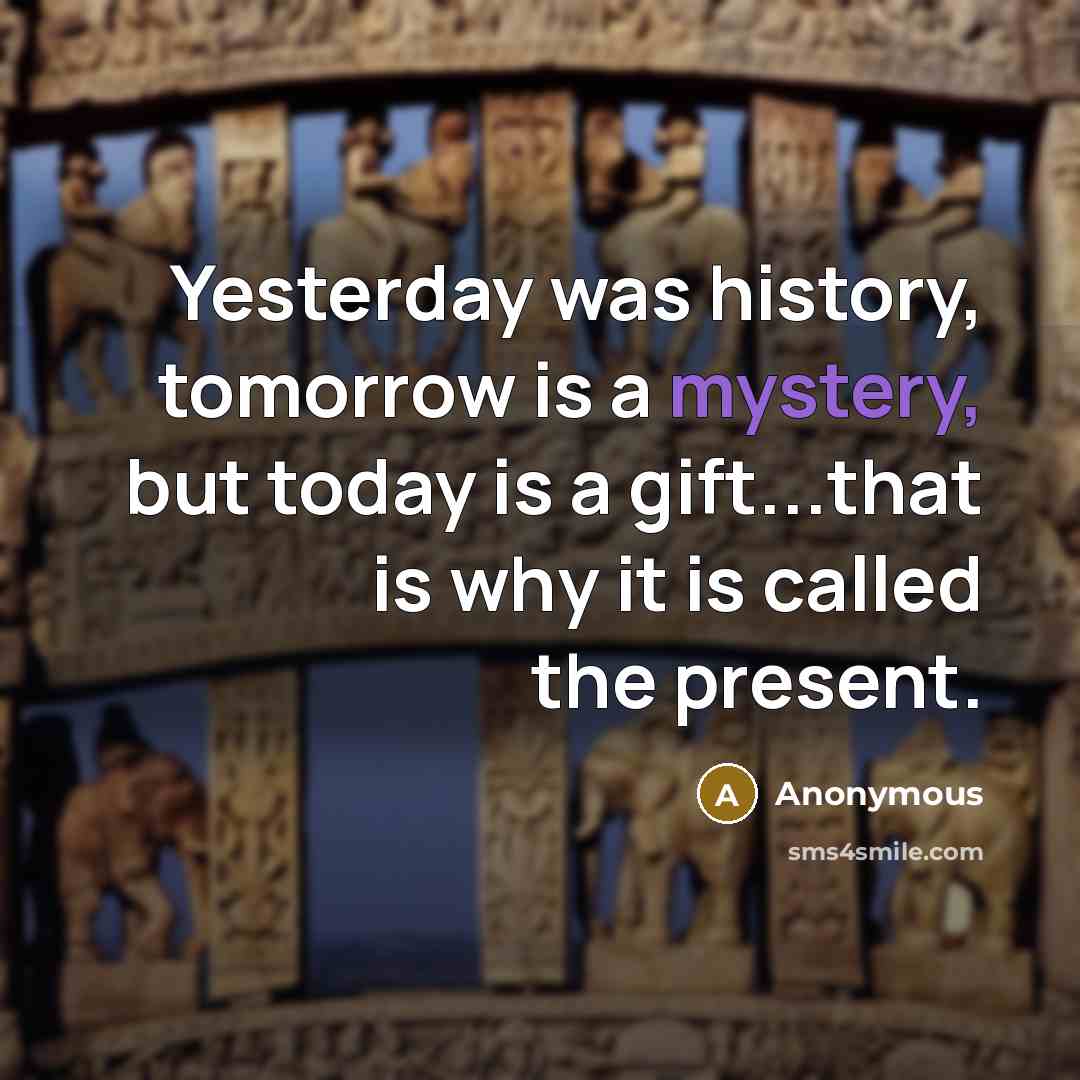 “Yesterday was history, tomorrow is a mystery, but today is…” quote by Anonymous