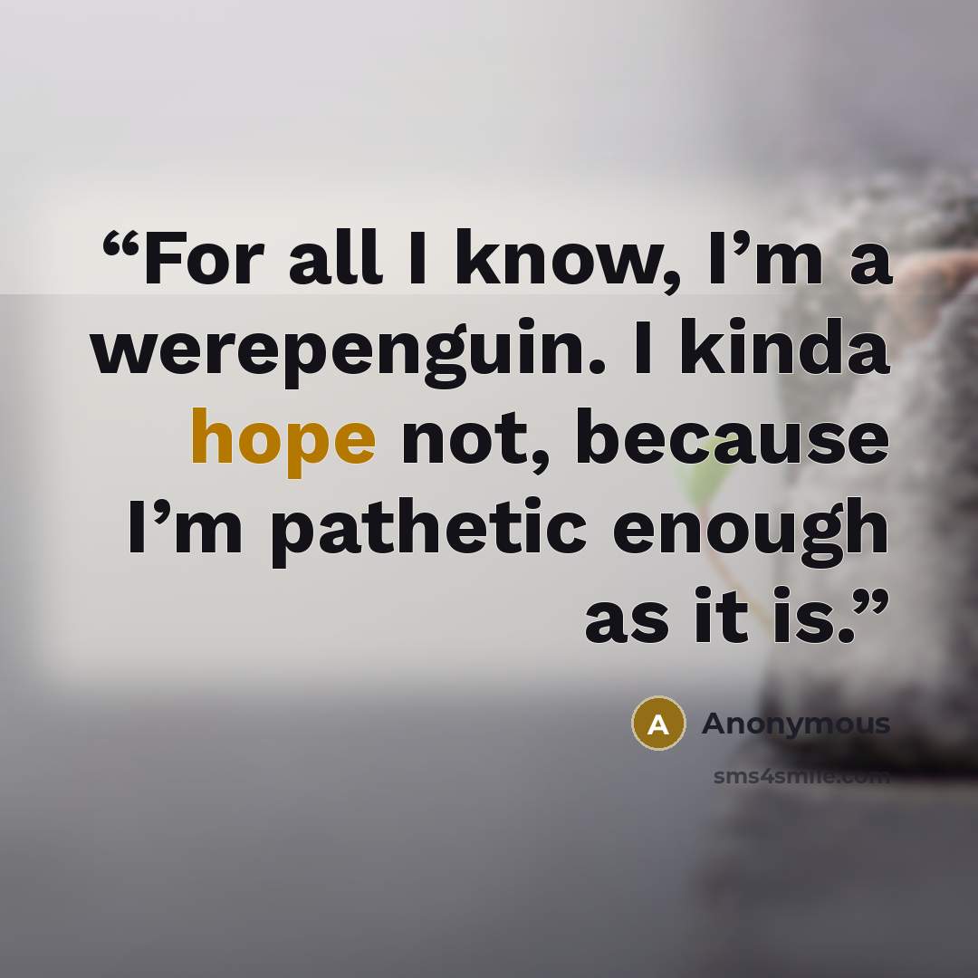 “For all I know, I’m a werepenguin. I kinda hope not, because I’m pathetic enough as it is.” quote by Anonymous