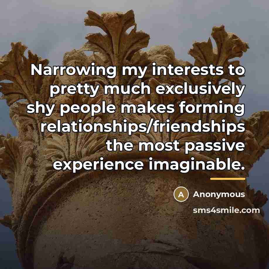 “Narrowing my interests to pretty much exclusively shy people makes…” quote by Anonymous
