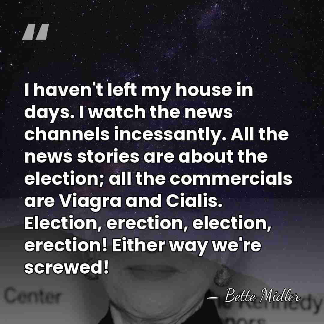 I haven't left my house in days. I watch the news channels&hellip; - Bette Midler