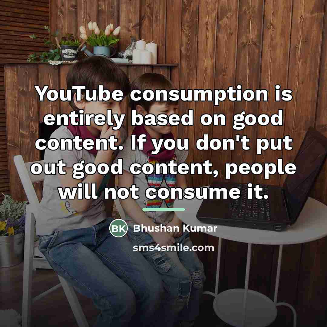 “YouTube consumption is entirely based on good content. If you…” quote by Bhushan Kumar