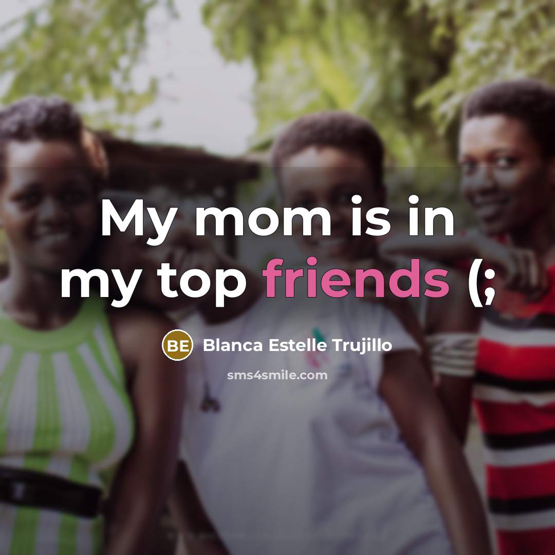 “My mom is in my top friends (;” quote by Blanca Estelle Trujillo