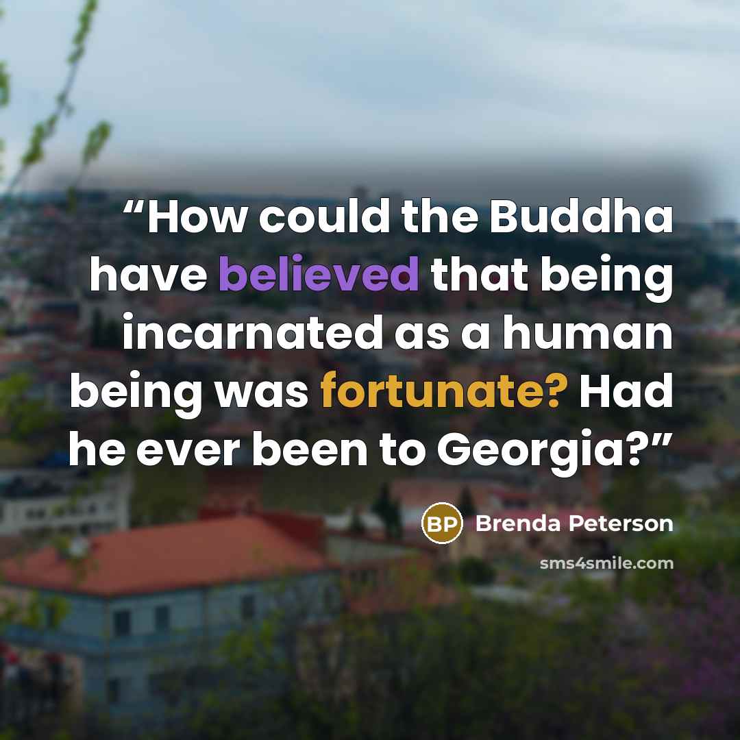 “How could the Buddha have believed that being incarnated as a human being was fortunate? Had he ever been to Georgia?” quote by Brenda Peterson