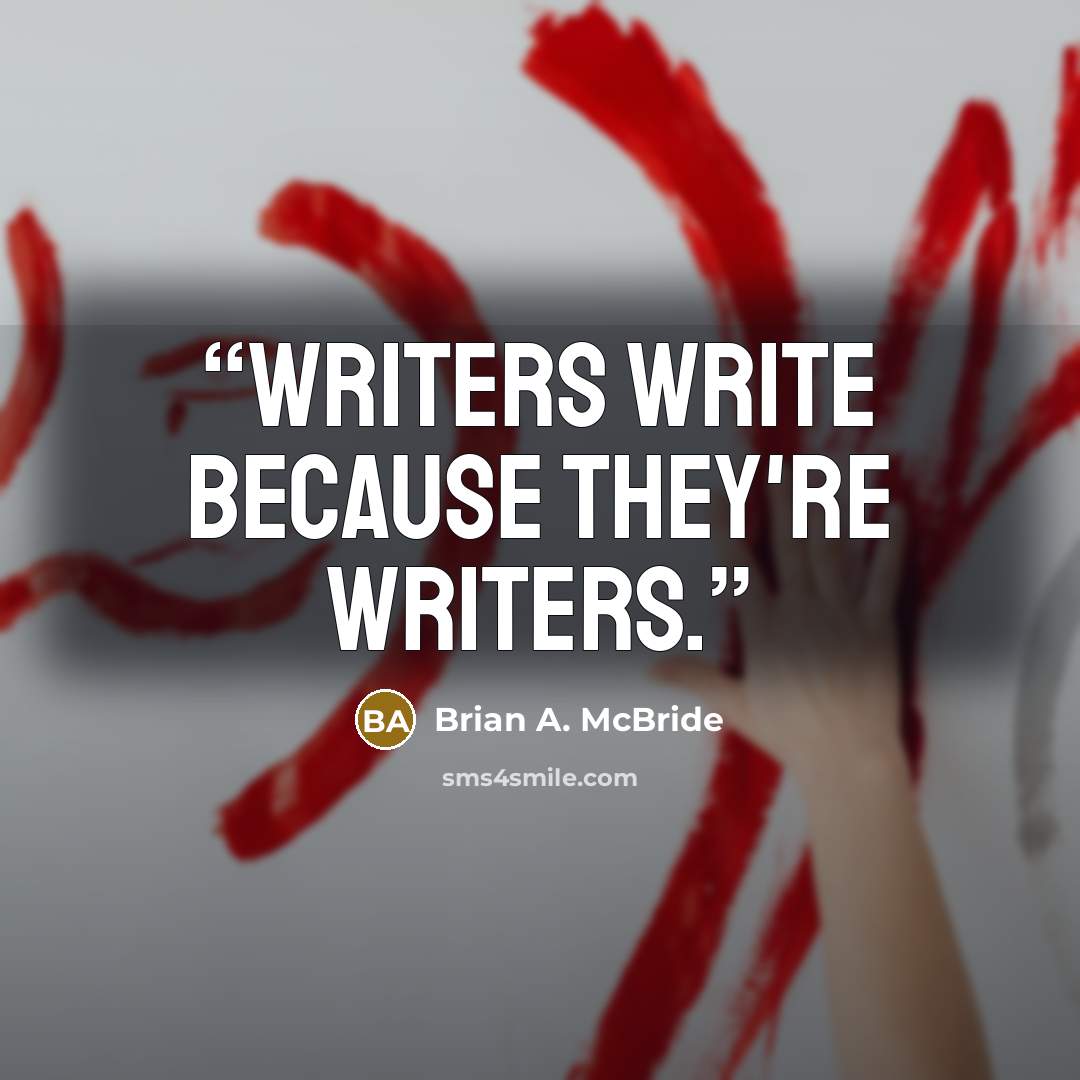“Writers write because they're writers.” quote by Brian A. McBride