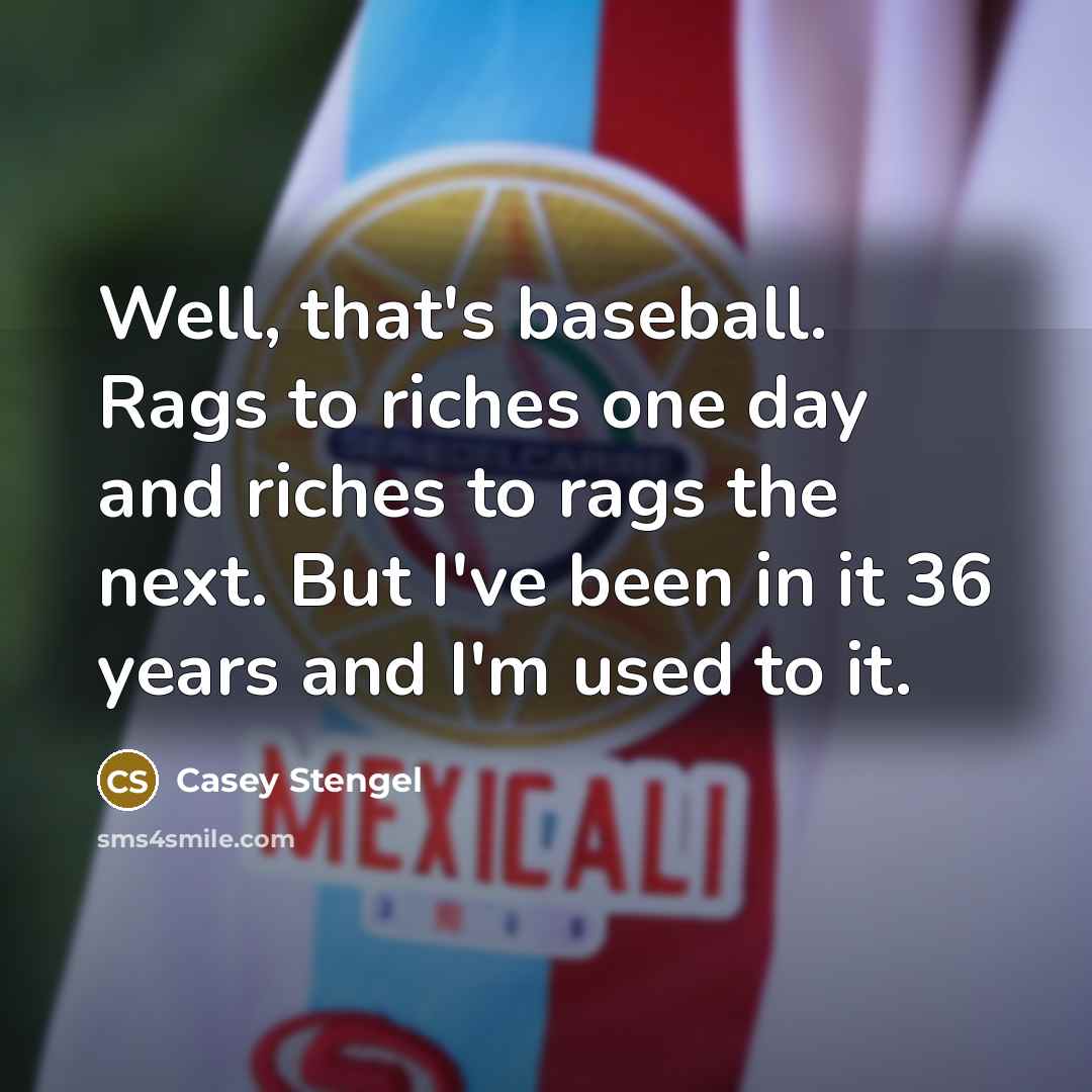 “Well, that's baseball. Rags to riches one day and riches…” quote by Casey Stengel