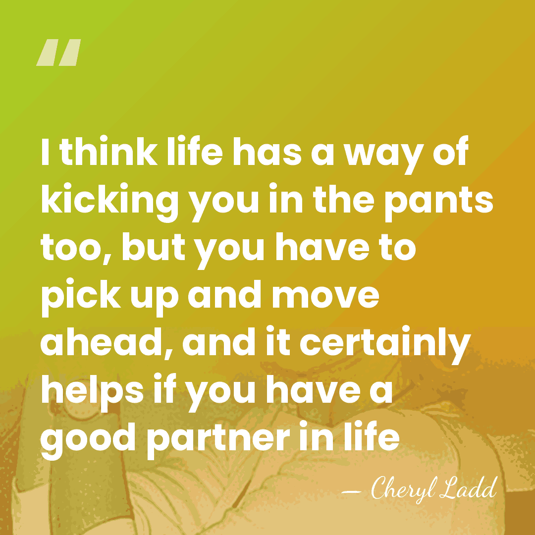 I think life has a way of kicking you in the pants&hellip; - Cheryl Ladd