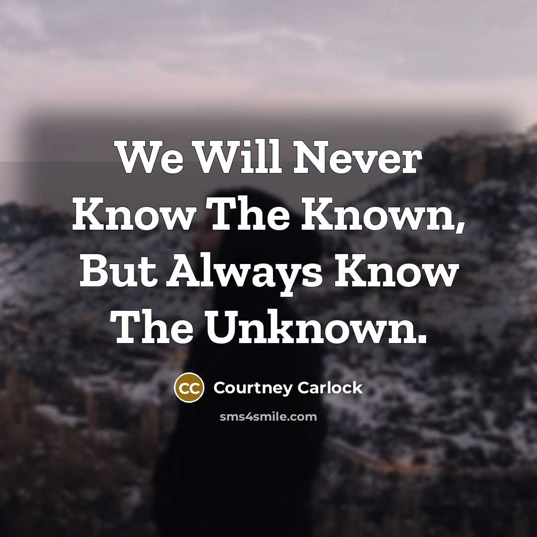 “We Will Never Know The Known, But Always Know The Unknown.” quote by Courtney Carlock