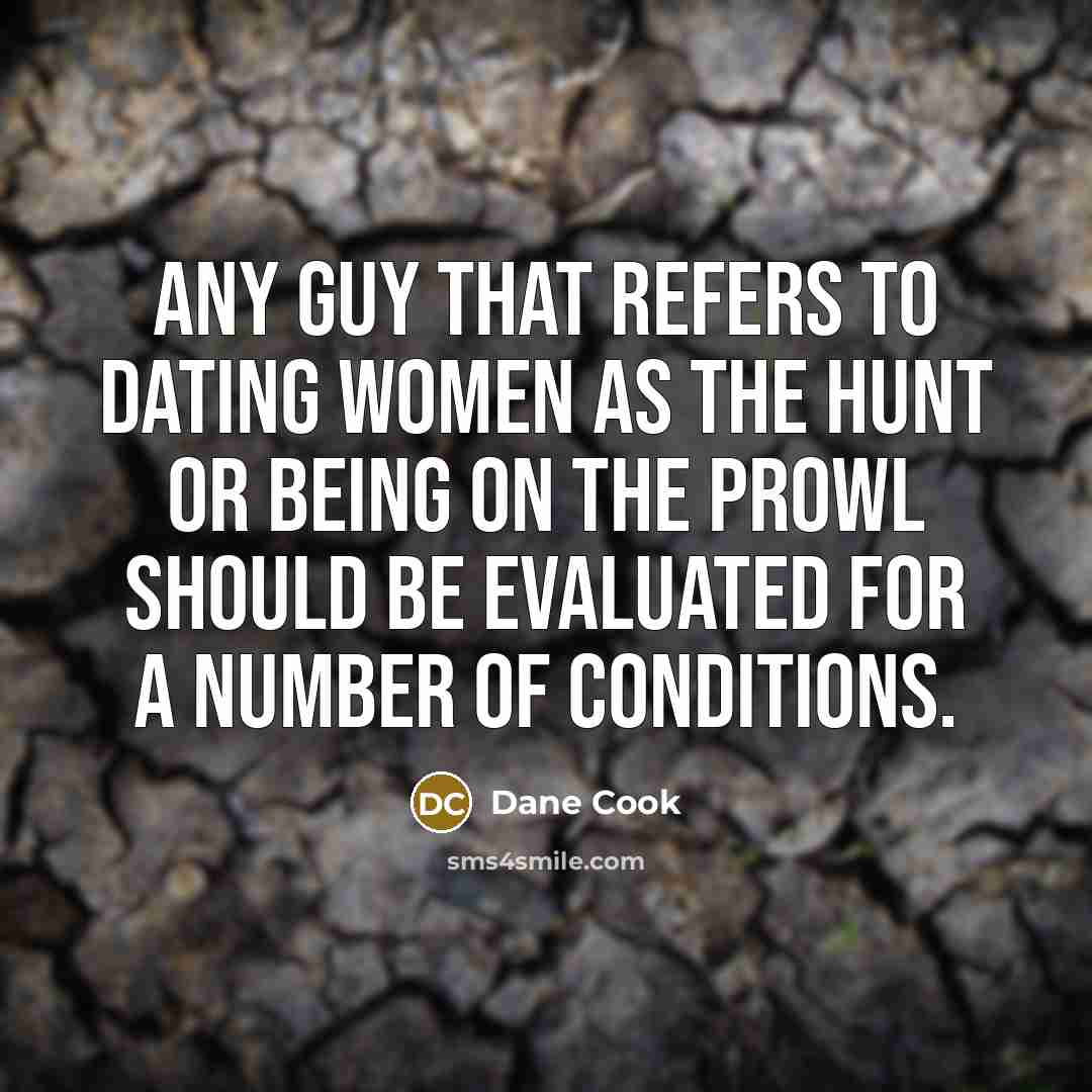 “Any guy that refers to dating women as the hunt…” quote by Dane Cook