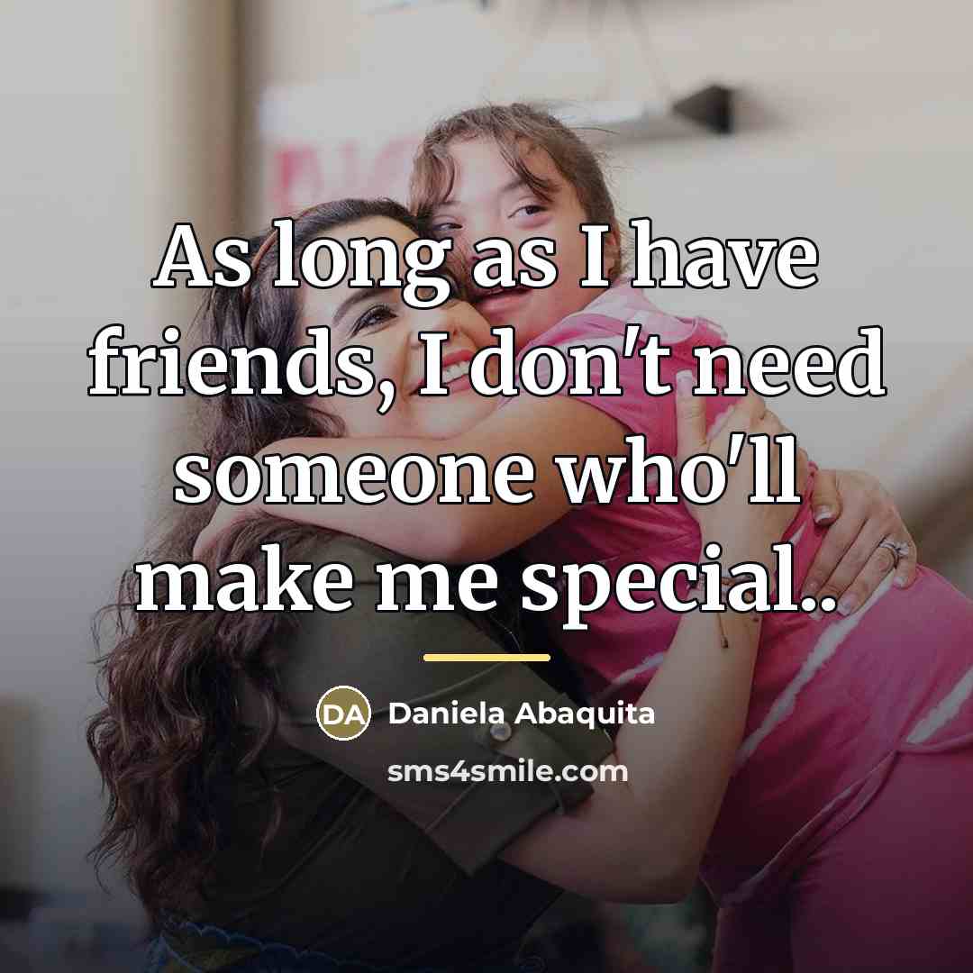 “As long as I have friends, I don't need someone…” quote by Daniela Abaquita