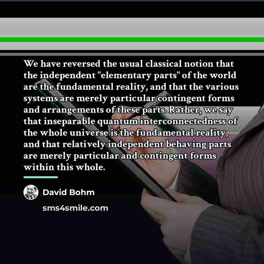 “We have reversed the usual classical notion that the independent…” quote by David Bohm