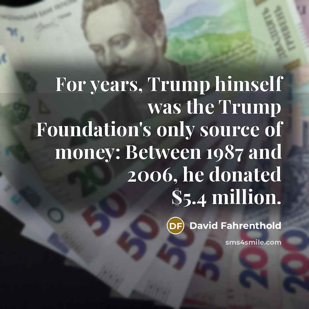 “For years, Trump himself was the Trump Foundation's only source…” quote by David Fahrenthold