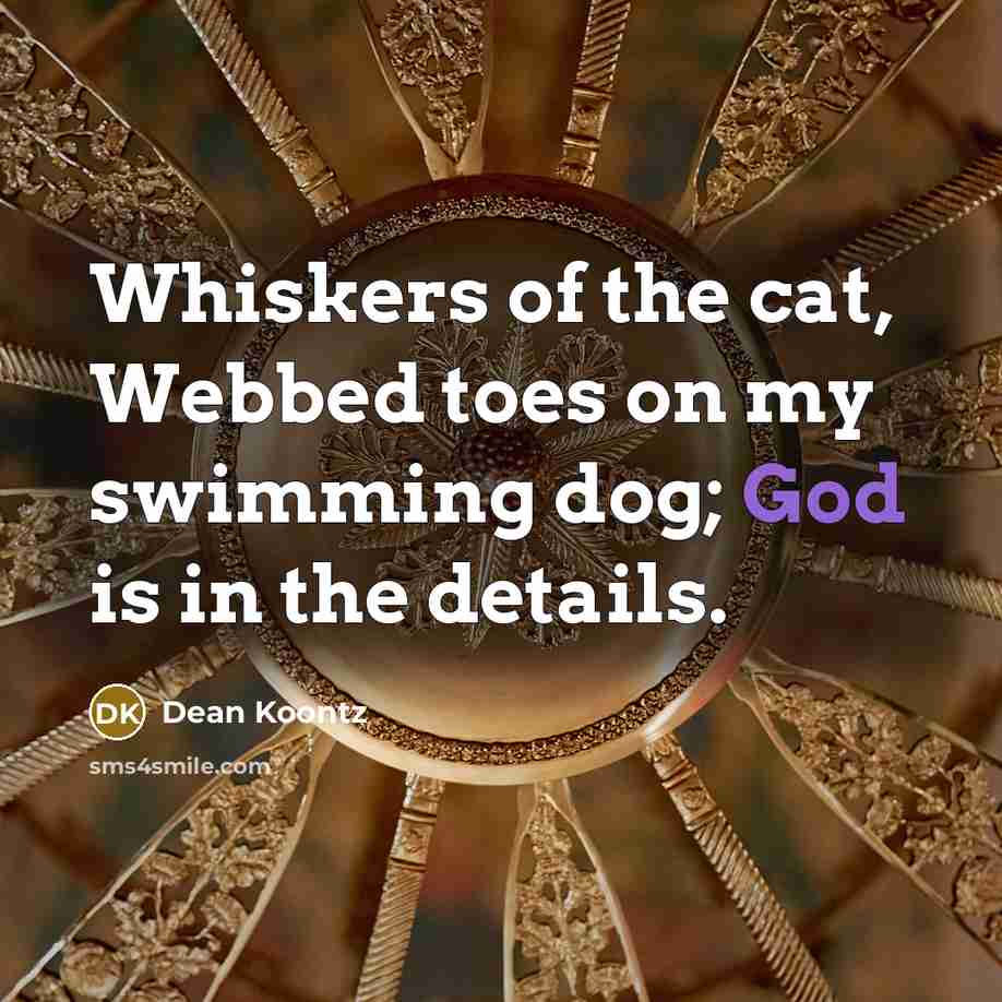 “Whiskers of the cat, Webbed toes on my swimming dog;…” quote by Dean Koontz