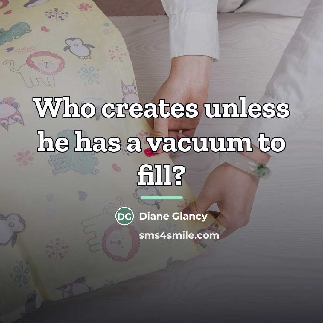 “Who creates unless he has a vacuum to fill?…” quote by Diane Glancy