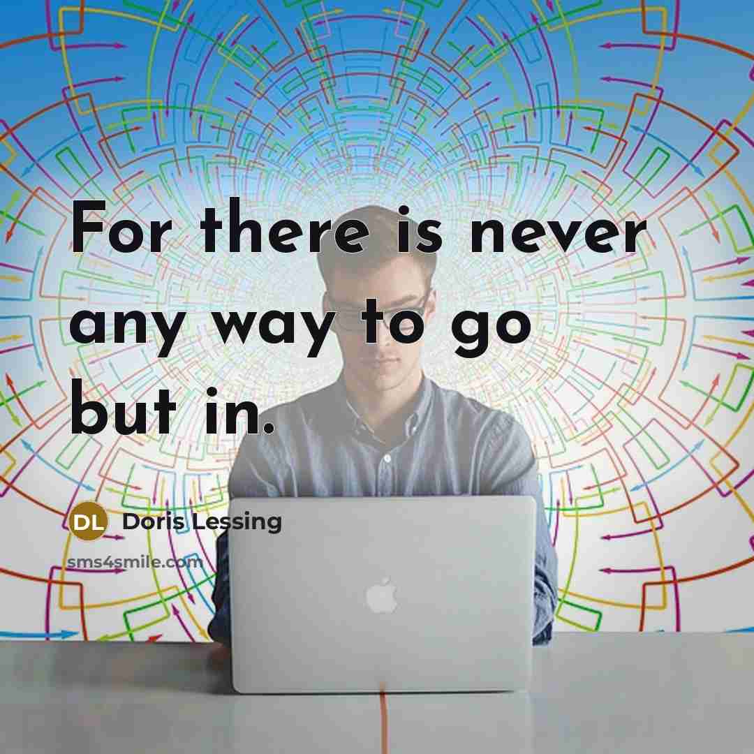 “For there is never any way to go but in.…” quote by Doris Lessing