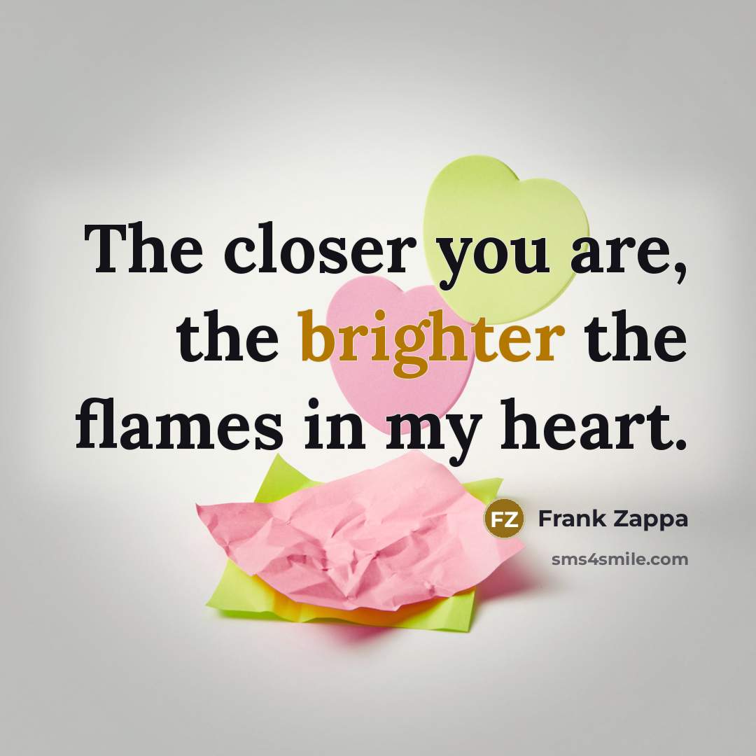 “The closer you are, the brighter the flames in my…” quote by Frank Zappa