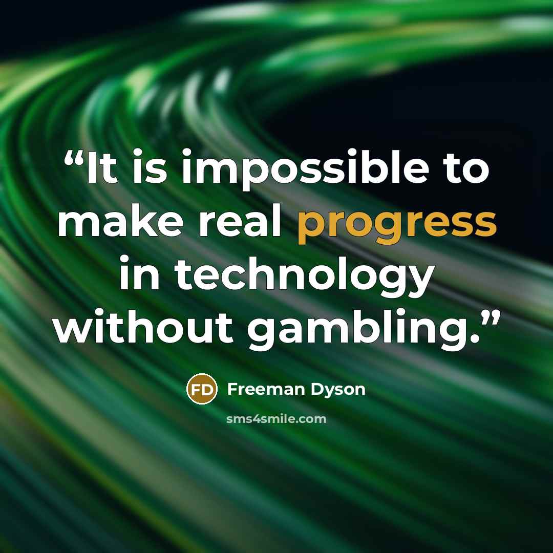 “It is impossible to make real progress in technology without gambling.” quote by Freeman Dyson