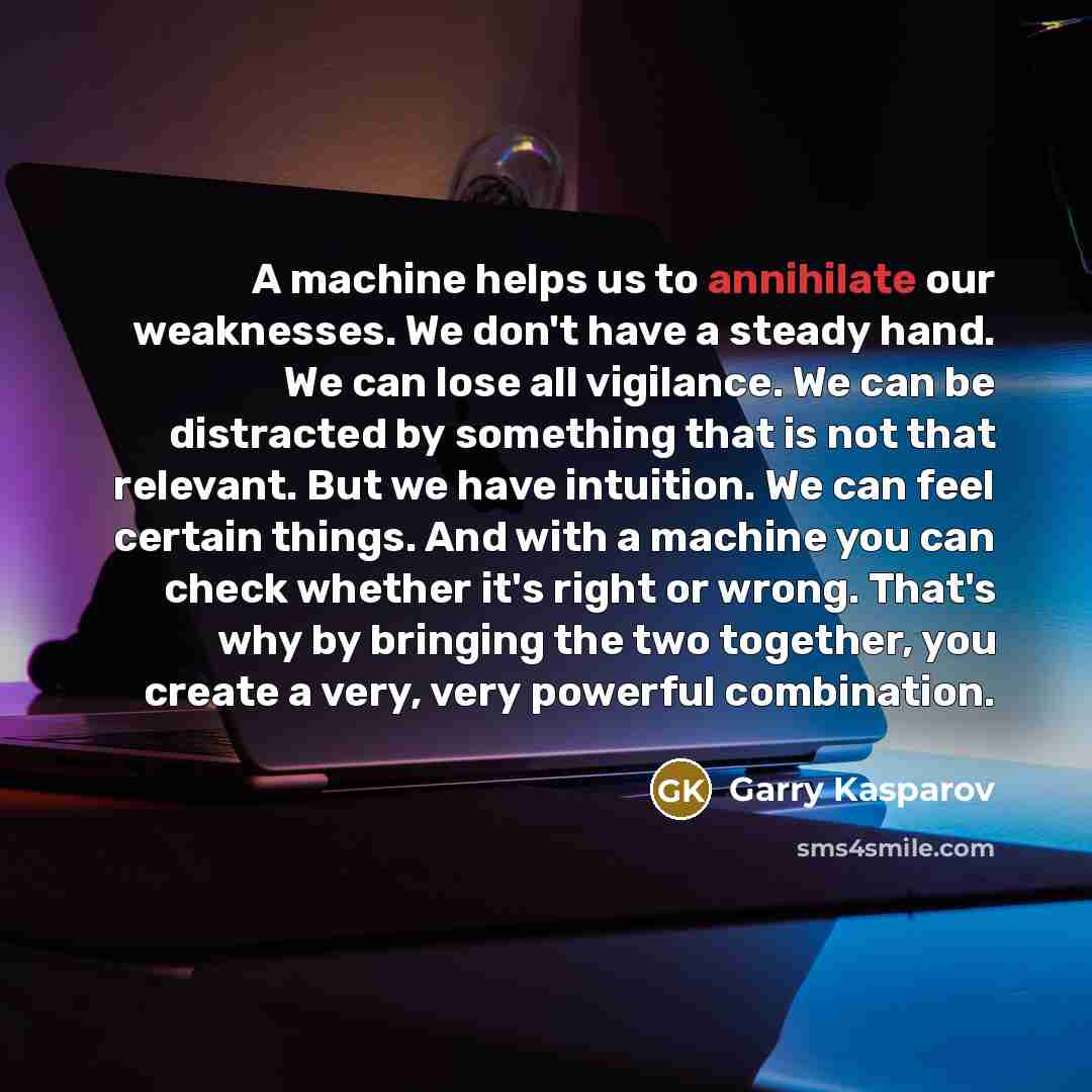 “A machine helps us to annihilate our weaknesses. We don't…” quote by Garry Kasparov