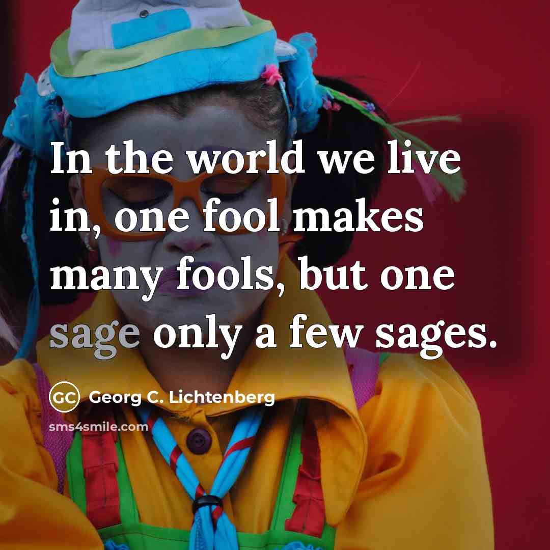 “In the world we live in, one fool makes many…” quote by Georg C. Lichtenberg