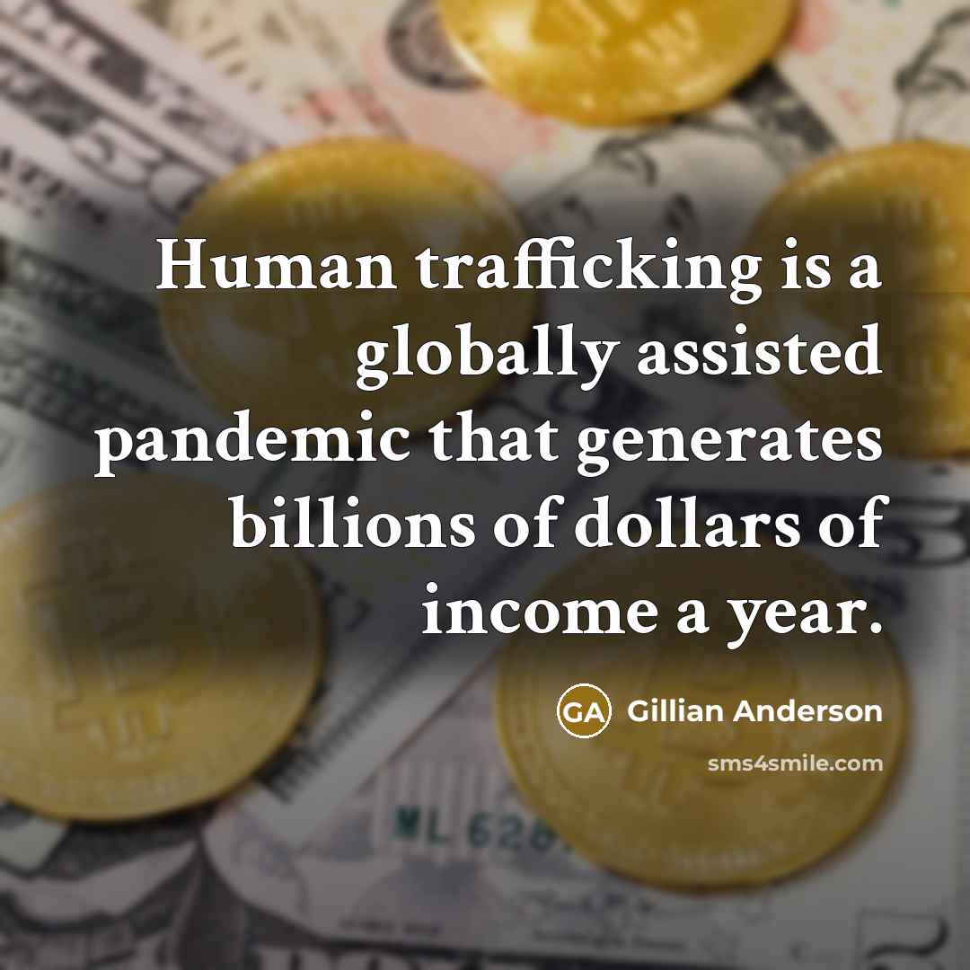 “Human trafficking is a globally assisted pandemic that generates billions…” quote by Gillian Anderson
